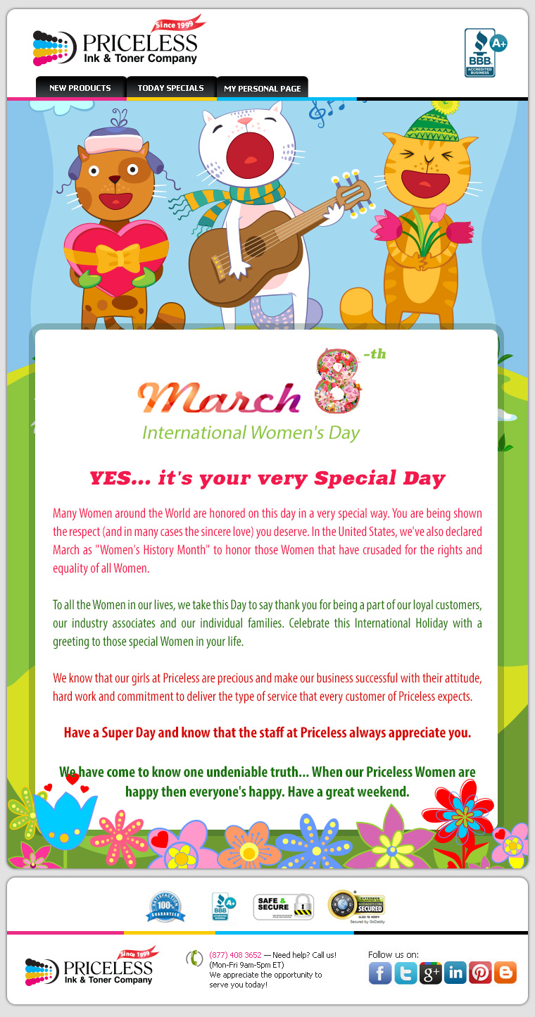 March 8-th International Women's Day. YES... it's your very Special Day. Many Women around the World are honored on this day in a very special way. You are being shown the respect (and in many cases the sincere love) you deserve. In the United States, we've also declared March as "Women's History Month" to honor those Women that have crusaded for the rights and equality of all Women. To all the Women in our lives, we take this Day to say thank you for being a part of our loyal customers, our industry associates and our individual families. Celebrate this International Holiday with a greeting to those special Women in your life. We know that our girls at Priceless are precious and make our business successful with their attitude, hard work and commitment to deliver the type of service that every customer of Priceless expects. Have a Super Day and know that the staff at Priceless always appreciate you. We have come to know one undeniable truth... When our Priceless Women are happy then everyone's happy. Have a great weekend.