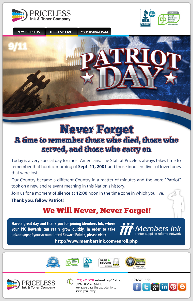 Never Forget! A time to remember those who died, those who served, and those who carry on. Today is a very special day for most Americans. The Staff at Priceless always takes time to remember that horrific morning of Sept. 11, 2001 and those innocent lives of loved ones that were lost. Our Country became a different Country in a matter of minutes and the word "Patriot" took on a new and relevant meaning in this Nation's history.  Join us for a moment of silence at 12:00 noon in the time zone in which you live. Thank you, fellow Patriot!